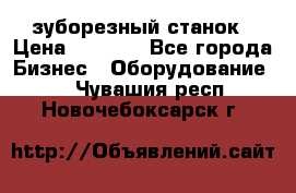 525 зуборезный станок › Цена ­ 1 000 - Все города Бизнес » Оборудование   . Чувашия респ.,Новочебоксарск г.